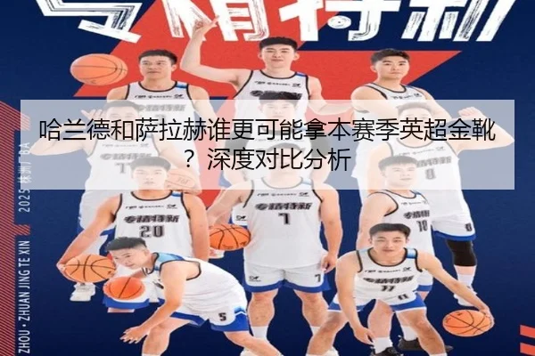 哈兰德和萨拉赫谁更可能拿本赛季英超金靴？深度对比分析