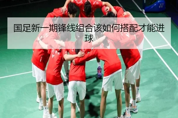 国足新一期锋线组合该如何搭配才能进球