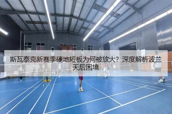 斯瓦泰克新赛季硬地短板为何被放大？深度解析波兰天后困境