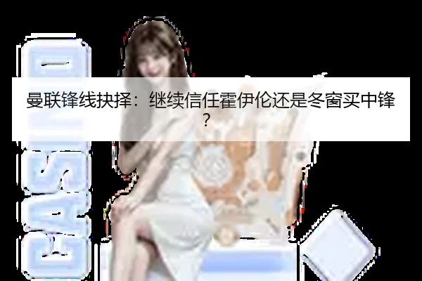 曼联锋线抉择：继续信任霍伊伦还是冬窗买中锋？