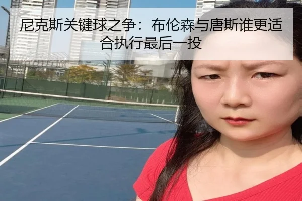 尼克斯关键球之争：布伦森与唐斯谁更适合执行最后一投