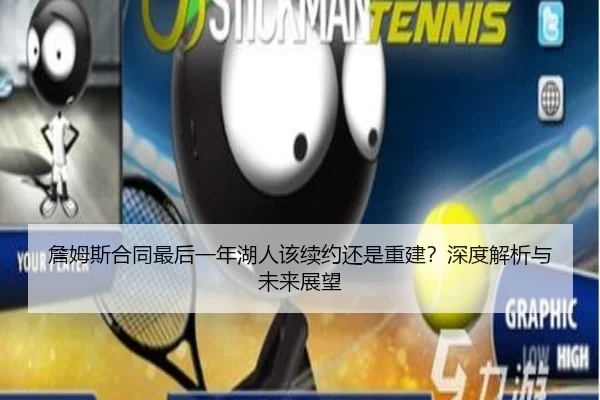 詹姆斯合同最后一年湖人该续约还是重建？深度解析与未来展望