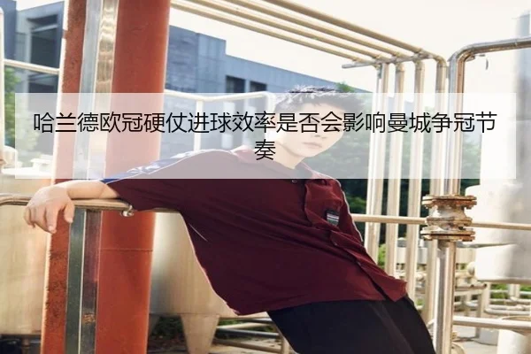哈兰德欧冠硬仗进球效率是否会影响曼城争冠节奏