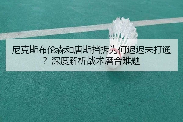 尼克斯布伦森和唐斯挡拆为何迟迟未打通？深度解析战术磨合难题