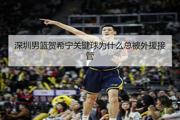 深圳男篮贺希宁关键球为什么总被外援接管
