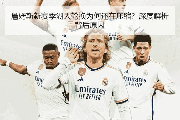 詹姆斯新赛季湖人轮换为何还在压缩？深度解析背后原因